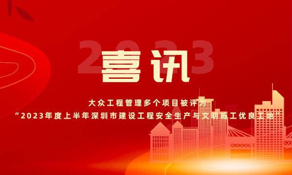 喜讯 | 澳门永利官网进入多个项目被评为“2023年度上半年深圳市建设工程安全生产与文明施工优良工地”